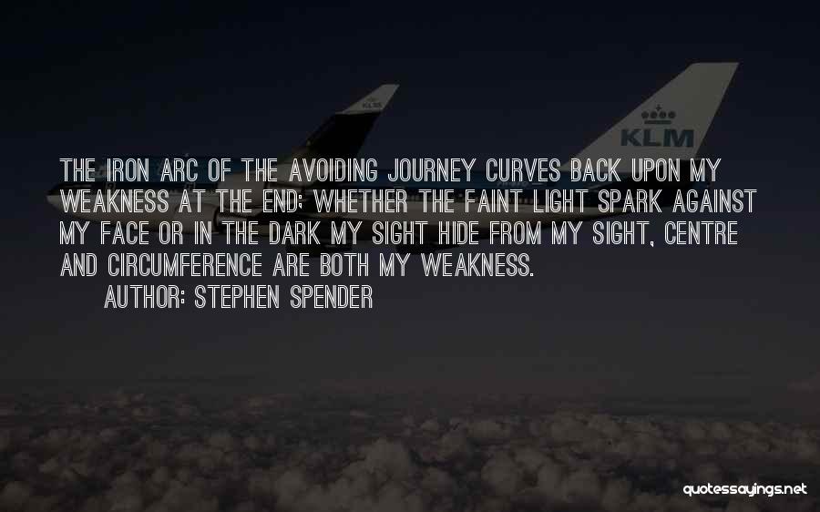 Stephen Spender Quotes: The Iron Arc Of The Avoiding Journey Curves Back Upon My Weakness At The End; Whether The Faint Light Spark