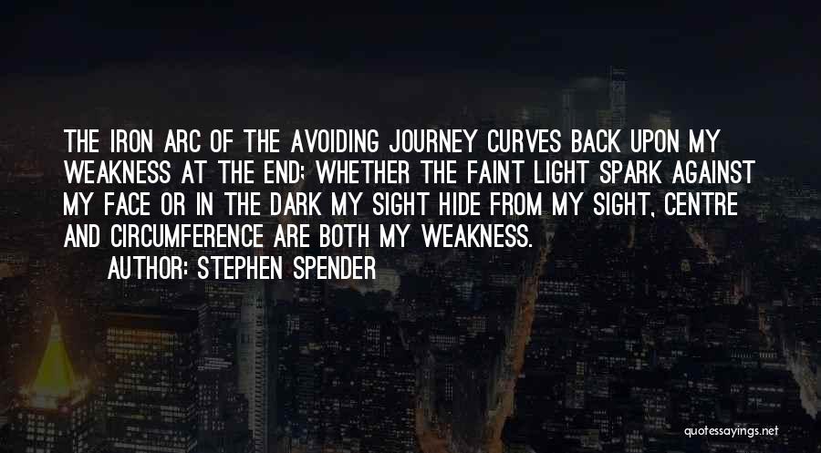 Stephen Spender Quotes: The Iron Arc Of The Avoiding Journey Curves Back Upon My Weakness At The End; Whether The Faint Light Spark