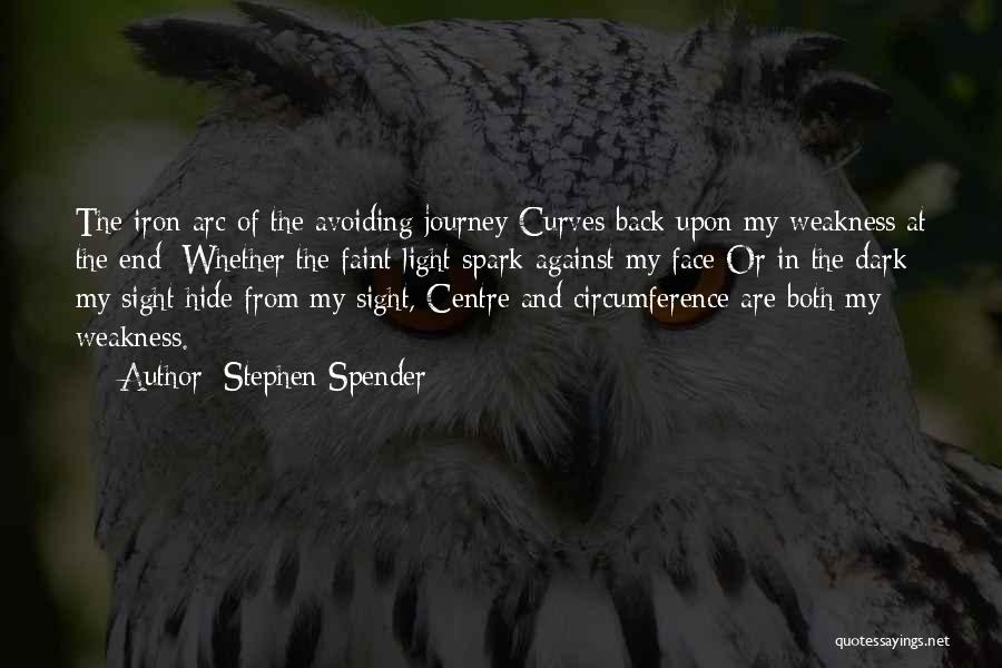 Stephen Spender Quotes: The Iron Arc Of The Avoiding Journey Curves Back Upon My Weakness At The End; Whether The Faint Light Spark