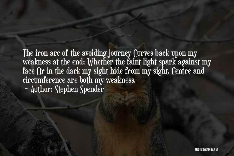 Stephen Spender Quotes: The Iron Arc Of The Avoiding Journey Curves Back Upon My Weakness At The End; Whether The Faint Light Spark