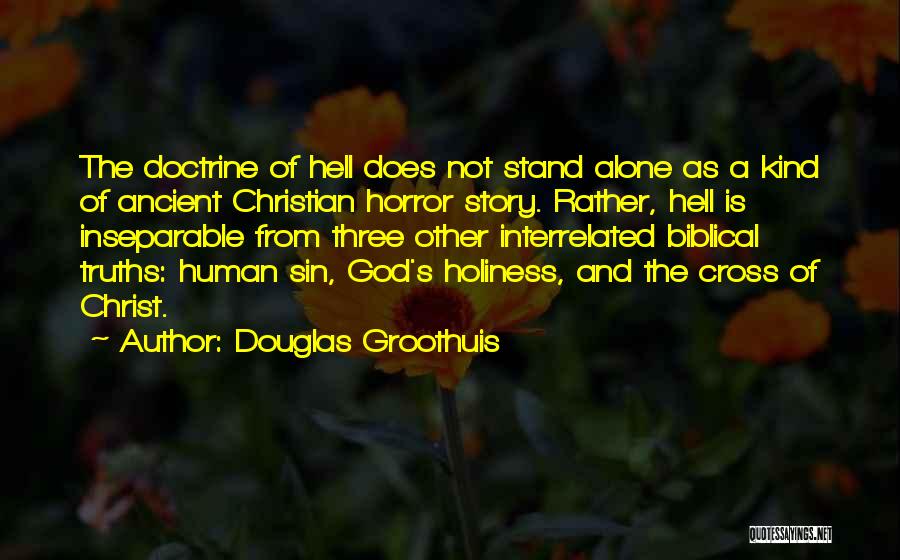 Douglas Groothuis Quotes: The Doctrine Of Hell Does Not Stand Alone As A Kind Of Ancient Christian Horror Story. Rather, Hell Is Inseparable