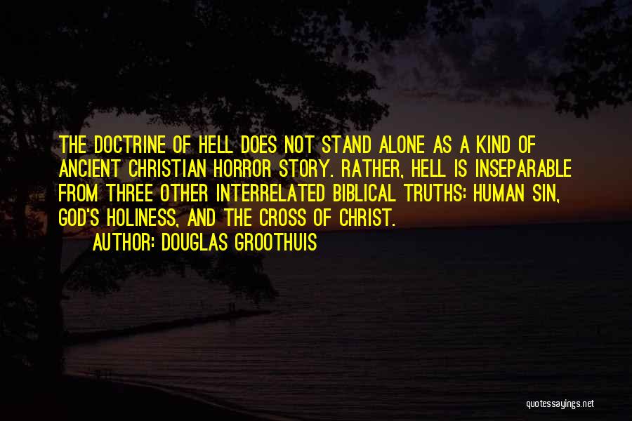 Douglas Groothuis Quotes: The Doctrine Of Hell Does Not Stand Alone As A Kind Of Ancient Christian Horror Story. Rather, Hell Is Inseparable