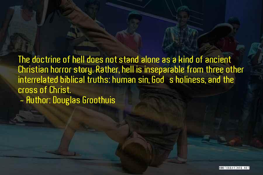 Douglas Groothuis Quotes: The Doctrine Of Hell Does Not Stand Alone As A Kind Of Ancient Christian Horror Story. Rather, Hell Is Inseparable