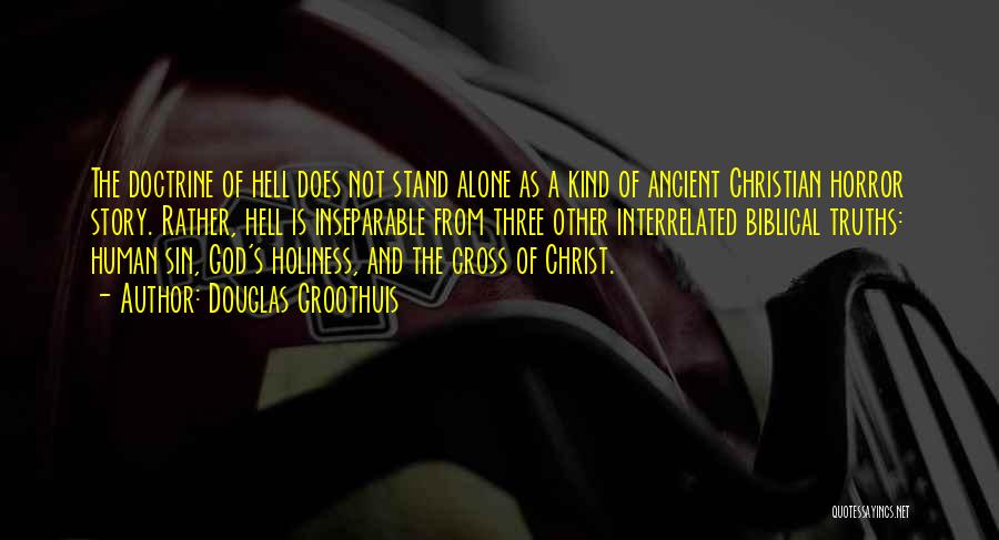 Douglas Groothuis Quotes: The Doctrine Of Hell Does Not Stand Alone As A Kind Of Ancient Christian Horror Story. Rather, Hell Is Inseparable