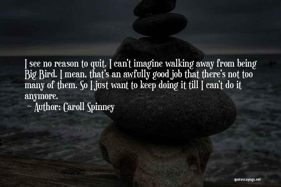 Caroll Spinney Quotes: I See No Reason To Quit. I Can't Imagine Walking Away From Being Big Bird. I Mean, That's An Awfully