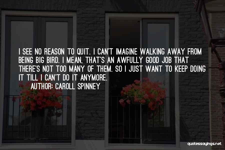 Caroll Spinney Quotes: I See No Reason To Quit. I Can't Imagine Walking Away From Being Big Bird. I Mean, That's An Awfully