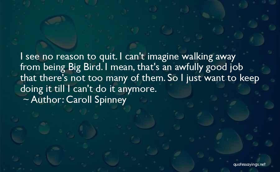 Caroll Spinney Quotes: I See No Reason To Quit. I Can't Imagine Walking Away From Being Big Bird. I Mean, That's An Awfully