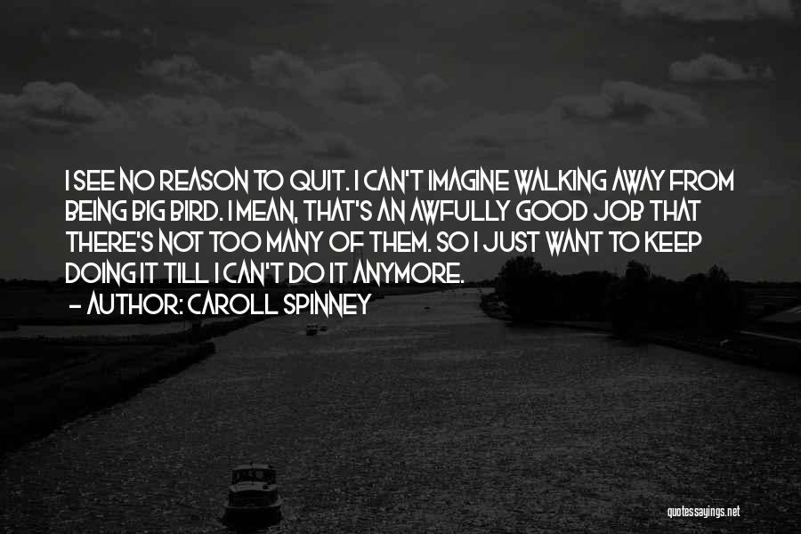 Caroll Spinney Quotes: I See No Reason To Quit. I Can't Imagine Walking Away From Being Big Bird. I Mean, That's An Awfully