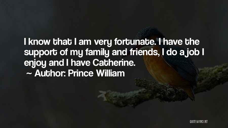 Prince William Quotes: I Know That I Am Very Fortunate. I Have The Support Of My Family And Friends, I Do A Job