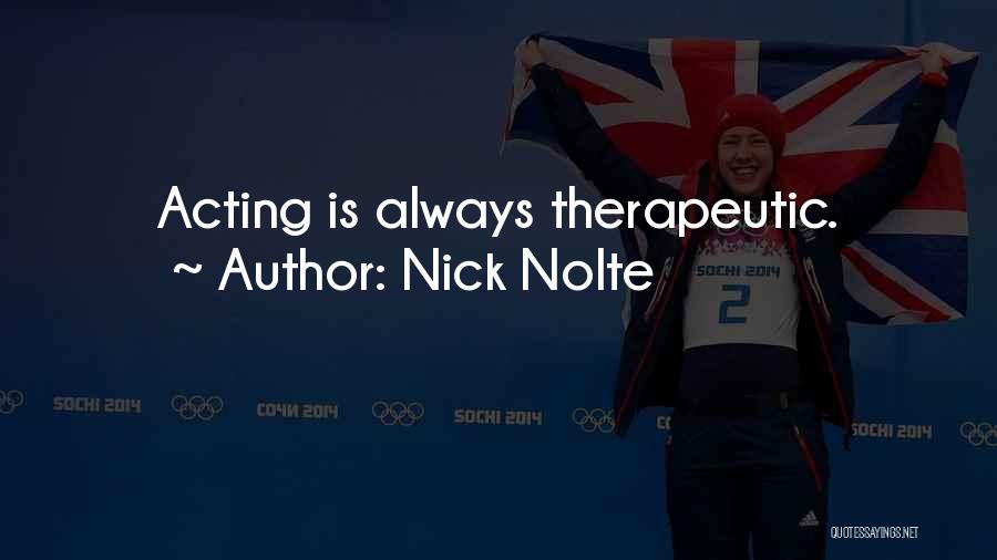 Nick Nolte Quotes: Acting Is Always Therapeutic.