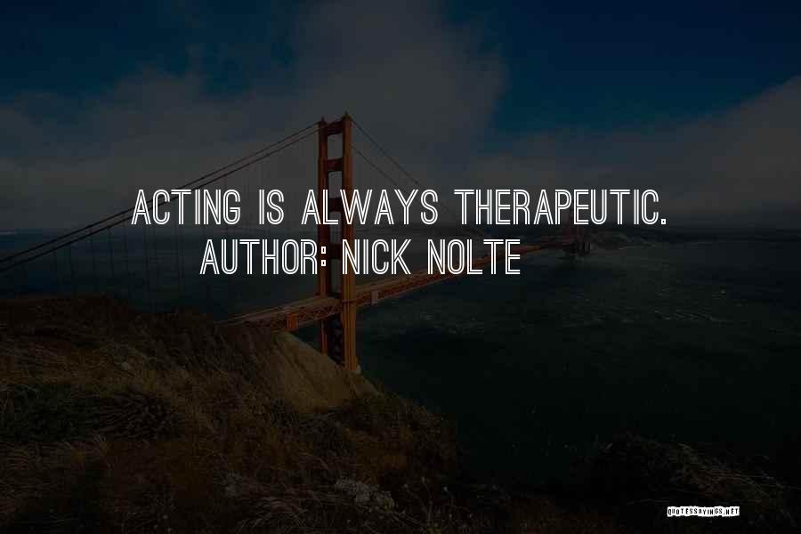 Nick Nolte Quotes: Acting Is Always Therapeutic.