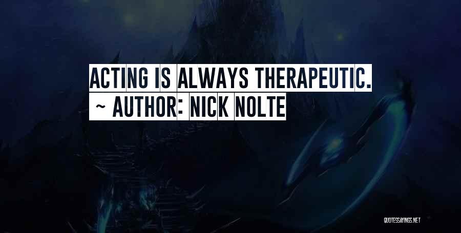 Nick Nolte Quotes: Acting Is Always Therapeutic.