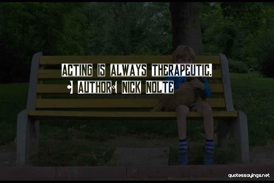 Nick Nolte Quotes: Acting Is Always Therapeutic.