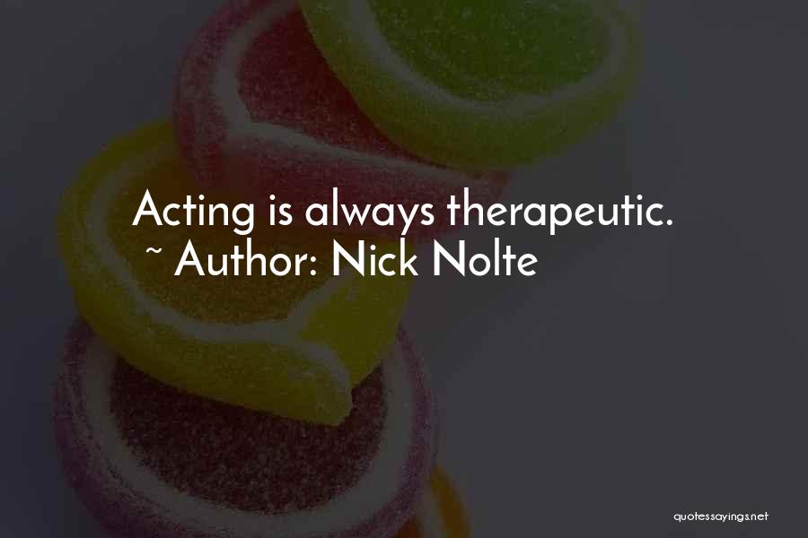 Nick Nolte Quotes: Acting Is Always Therapeutic.