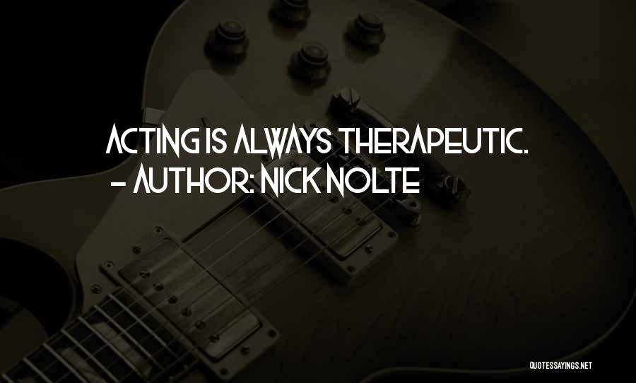Nick Nolte Quotes: Acting Is Always Therapeutic.