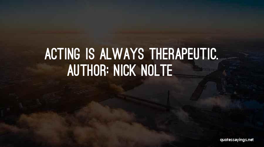 Nick Nolte Quotes: Acting Is Always Therapeutic.