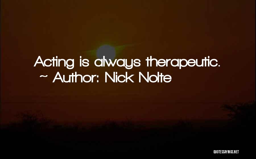 Nick Nolte Quotes: Acting Is Always Therapeutic.