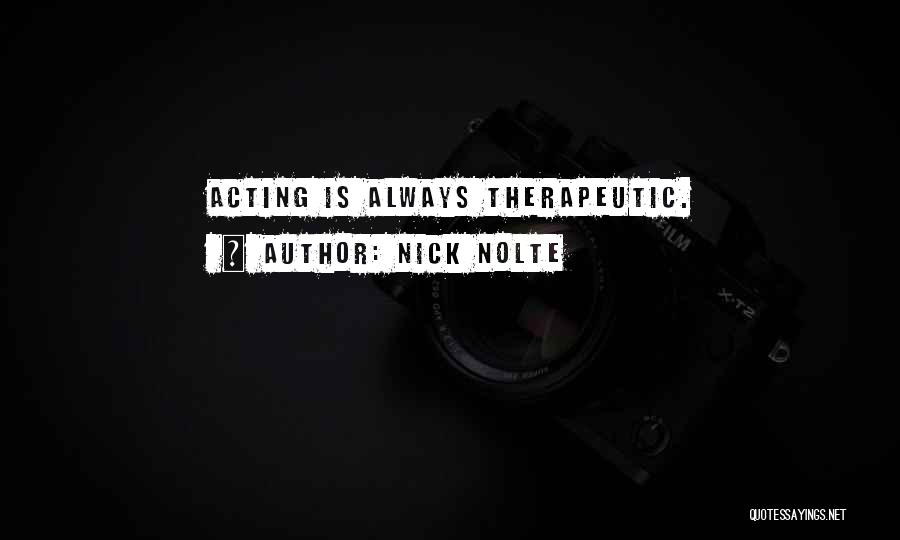 Nick Nolte Quotes: Acting Is Always Therapeutic.