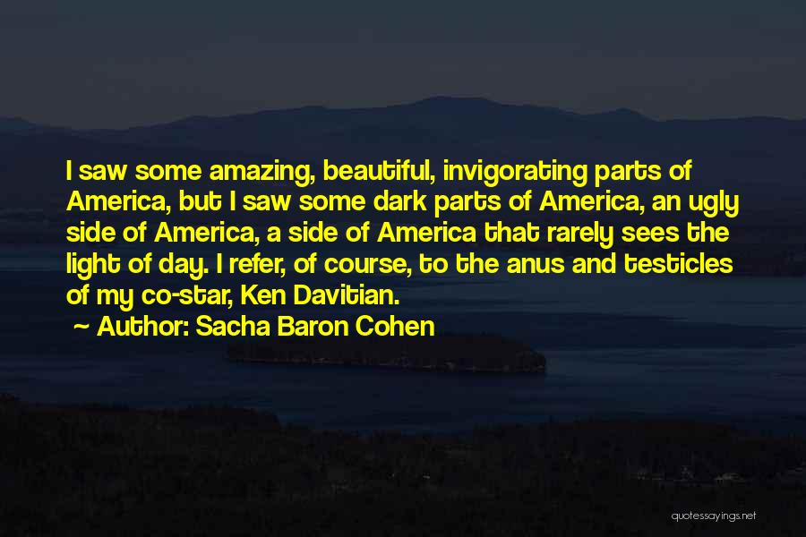 Sacha Baron Cohen Quotes: I Saw Some Amazing, Beautiful, Invigorating Parts Of America, But I Saw Some Dark Parts Of America, An Ugly Side