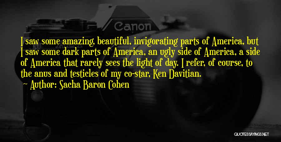 Sacha Baron Cohen Quotes: I Saw Some Amazing, Beautiful, Invigorating Parts Of America, But I Saw Some Dark Parts Of America, An Ugly Side