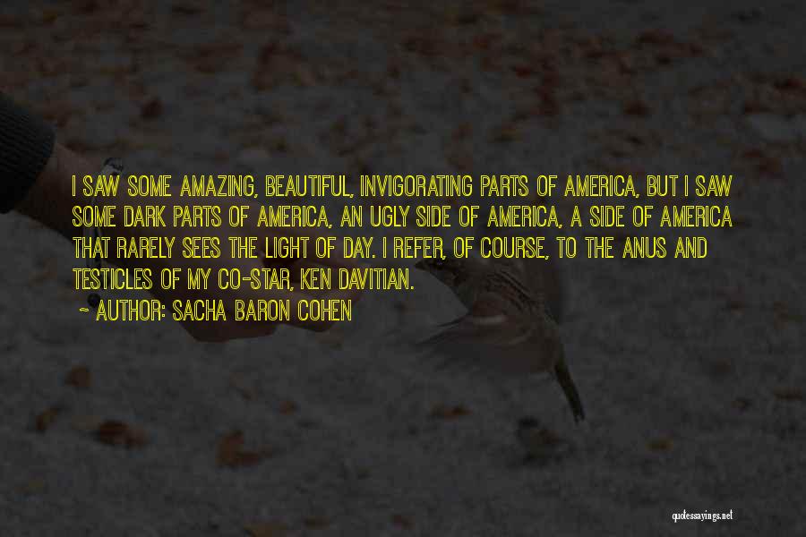 Sacha Baron Cohen Quotes: I Saw Some Amazing, Beautiful, Invigorating Parts Of America, But I Saw Some Dark Parts Of America, An Ugly Side