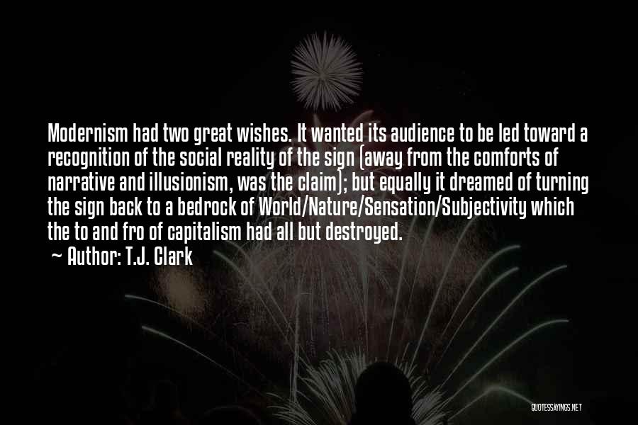 T.J. Clark Quotes: Modernism Had Two Great Wishes. It Wanted Its Audience To Be Led Toward A Recognition Of The Social Reality Of