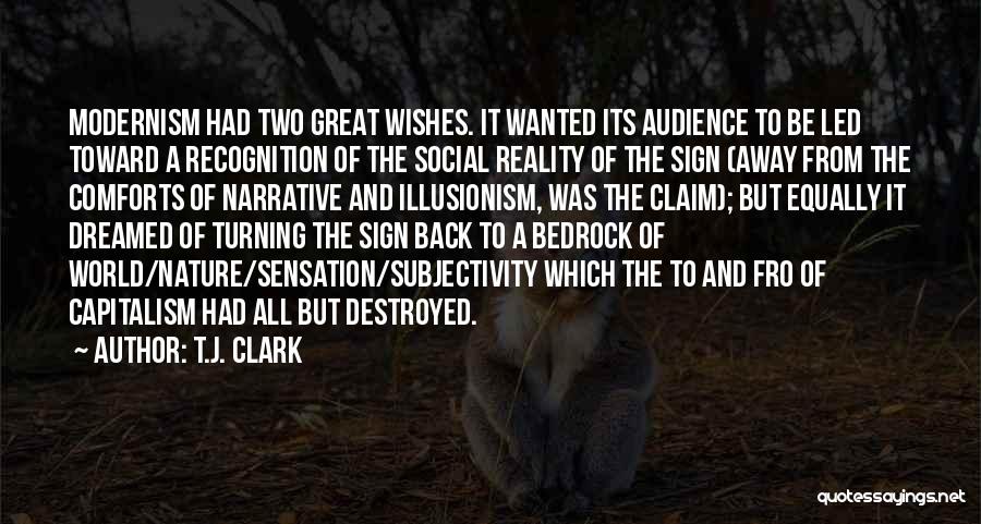 T.J. Clark Quotes: Modernism Had Two Great Wishes. It Wanted Its Audience To Be Led Toward A Recognition Of The Social Reality Of