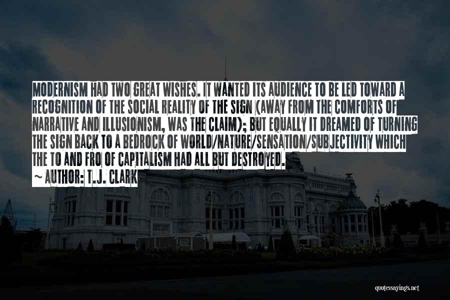 T.J. Clark Quotes: Modernism Had Two Great Wishes. It Wanted Its Audience To Be Led Toward A Recognition Of The Social Reality Of