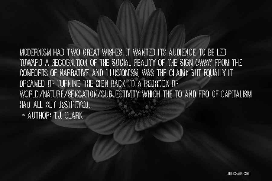 T.J. Clark Quotes: Modernism Had Two Great Wishes. It Wanted Its Audience To Be Led Toward A Recognition Of The Social Reality Of