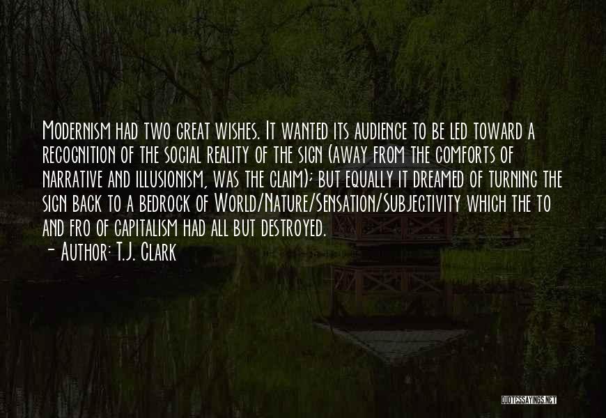 T.J. Clark Quotes: Modernism Had Two Great Wishes. It Wanted Its Audience To Be Led Toward A Recognition Of The Social Reality Of