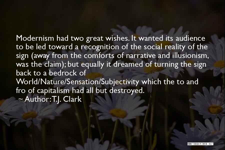 T.J. Clark Quotes: Modernism Had Two Great Wishes. It Wanted Its Audience To Be Led Toward A Recognition Of The Social Reality Of