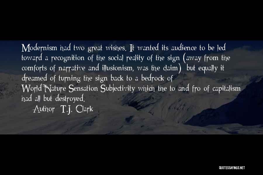 T.J. Clark Quotes: Modernism Had Two Great Wishes. It Wanted Its Audience To Be Led Toward A Recognition Of The Social Reality Of