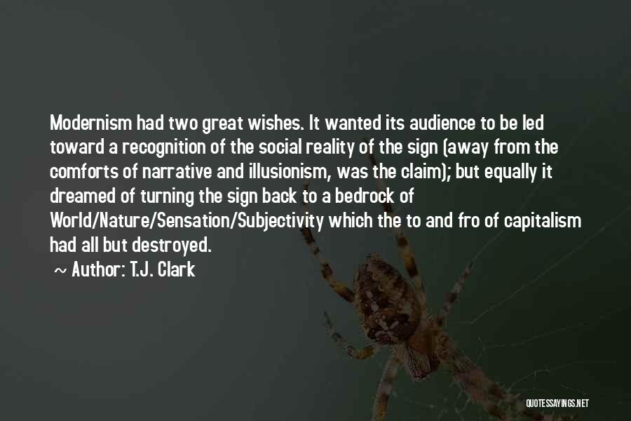 T.J. Clark Quotes: Modernism Had Two Great Wishes. It Wanted Its Audience To Be Led Toward A Recognition Of The Social Reality Of