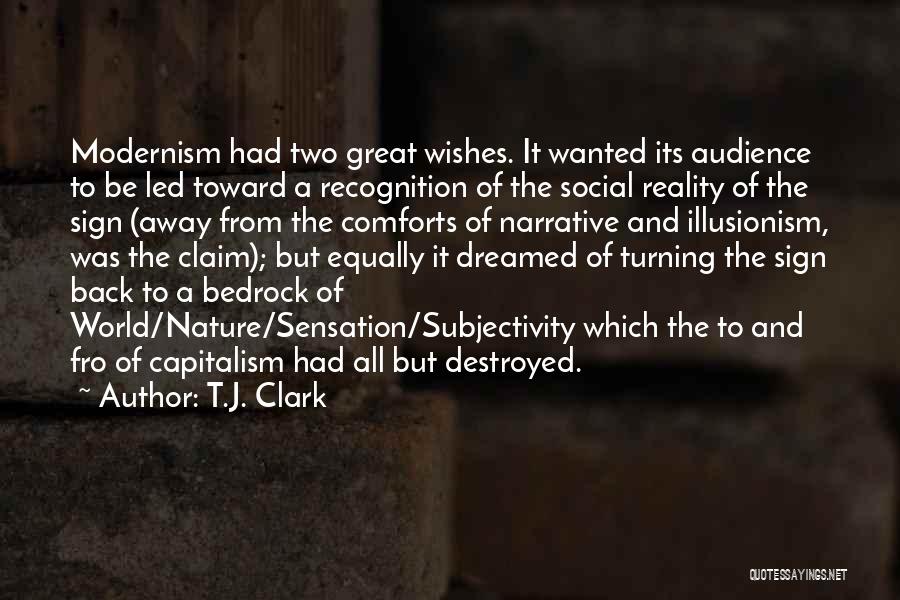 T.J. Clark Quotes: Modernism Had Two Great Wishes. It Wanted Its Audience To Be Led Toward A Recognition Of The Social Reality Of