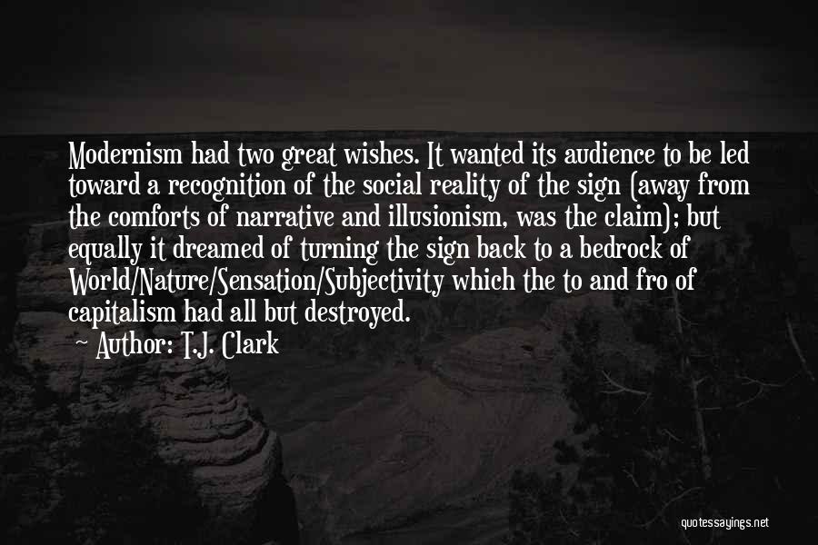 T.J. Clark Quotes: Modernism Had Two Great Wishes. It Wanted Its Audience To Be Led Toward A Recognition Of The Social Reality Of