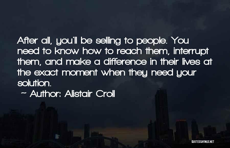 Alistair Croll Quotes: After All, You'll Be Selling To People. You Need To Know How To Reach Them, Interrupt Them, And Make A