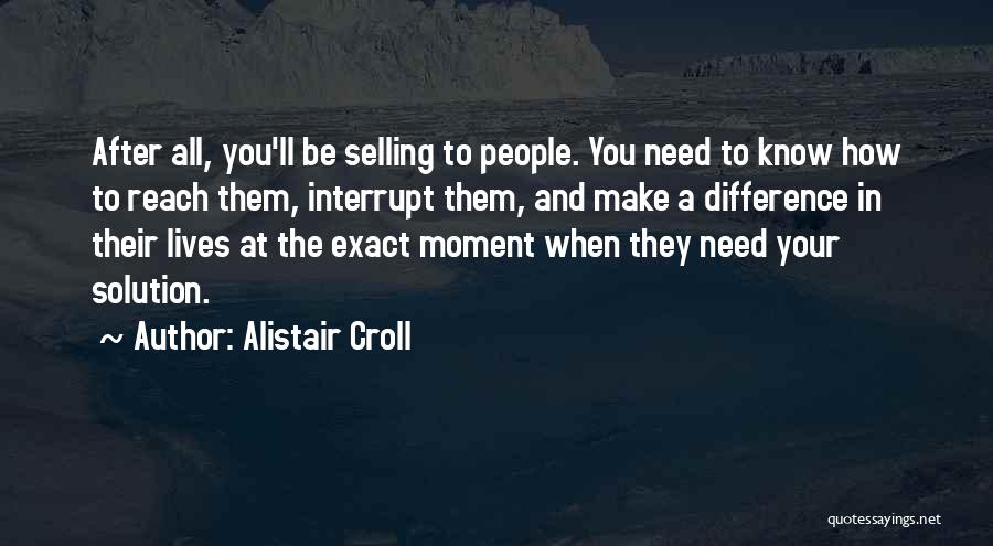 Alistair Croll Quotes: After All, You'll Be Selling To People. You Need To Know How To Reach Them, Interrupt Them, And Make A