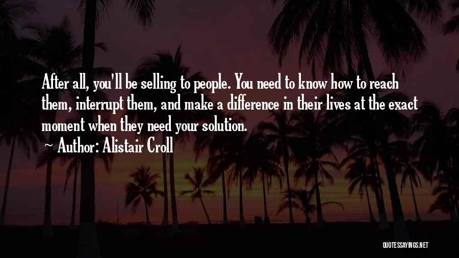 Alistair Croll Quotes: After All, You'll Be Selling To People. You Need To Know How To Reach Them, Interrupt Them, And Make A