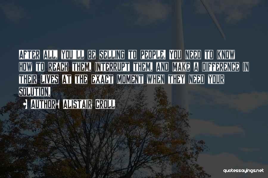 Alistair Croll Quotes: After All, You'll Be Selling To People. You Need To Know How To Reach Them, Interrupt Them, And Make A