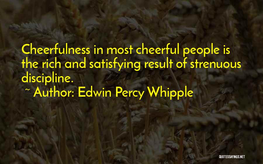 Edwin Percy Whipple Quotes: Cheerfulness In Most Cheerful People Is The Rich And Satisfying Result Of Strenuous Discipline.
