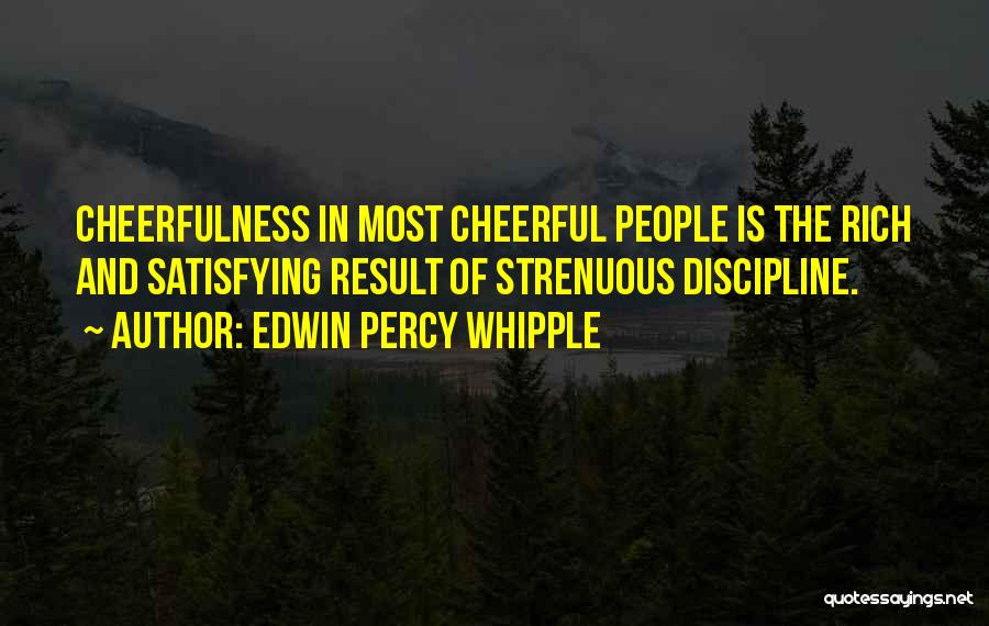 Edwin Percy Whipple Quotes: Cheerfulness In Most Cheerful People Is The Rich And Satisfying Result Of Strenuous Discipline.