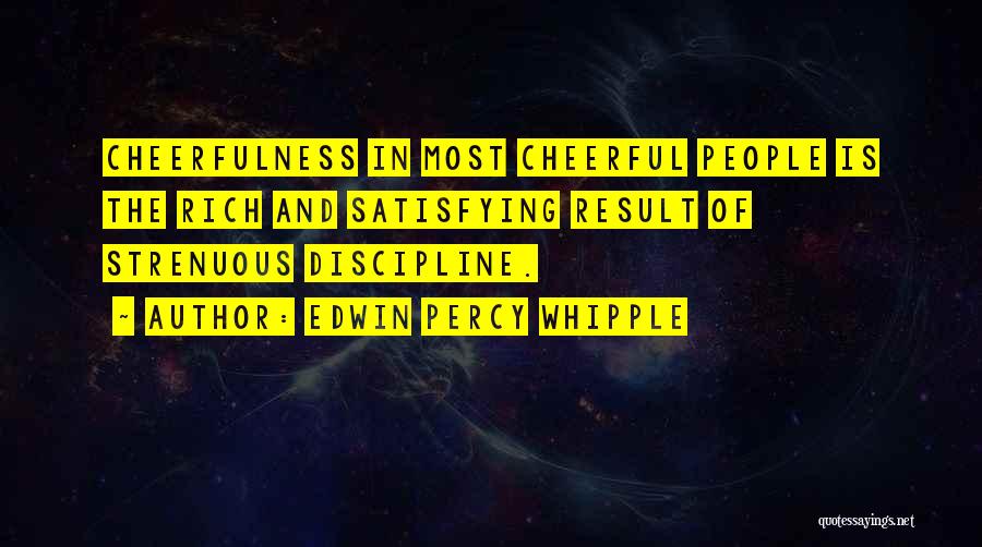 Edwin Percy Whipple Quotes: Cheerfulness In Most Cheerful People Is The Rich And Satisfying Result Of Strenuous Discipline.