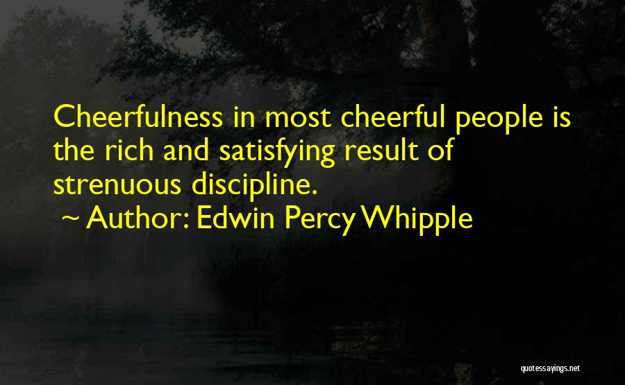 Edwin Percy Whipple Quotes: Cheerfulness In Most Cheerful People Is The Rich And Satisfying Result Of Strenuous Discipline.