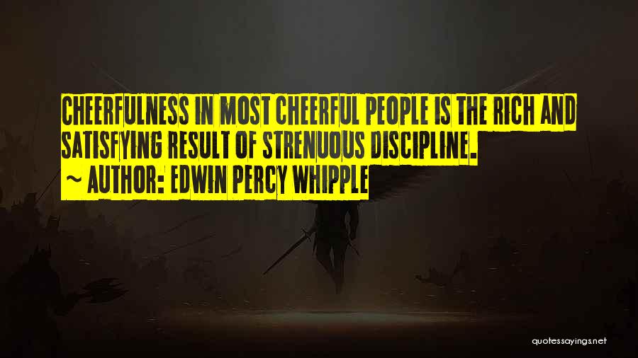 Edwin Percy Whipple Quotes: Cheerfulness In Most Cheerful People Is The Rich And Satisfying Result Of Strenuous Discipline.