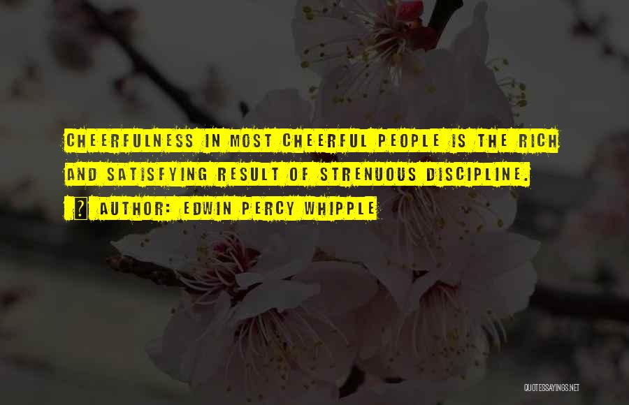 Edwin Percy Whipple Quotes: Cheerfulness In Most Cheerful People Is The Rich And Satisfying Result Of Strenuous Discipline.