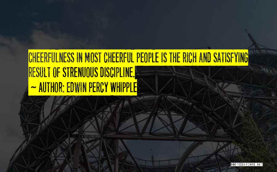 Edwin Percy Whipple Quotes: Cheerfulness In Most Cheerful People Is The Rich And Satisfying Result Of Strenuous Discipline.