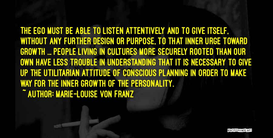 Marie-Louise Von Franz Quotes: The Ego Must Be Able To Listen Attentively And To Give Itself, Without Any Further Design Or Purpose, To That