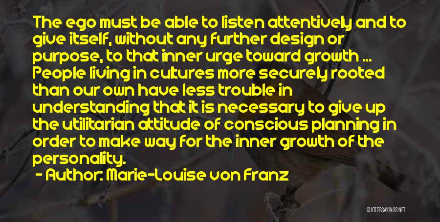 Marie-Louise Von Franz Quotes: The Ego Must Be Able To Listen Attentively And To Give Itself, Without Any Further Design Or Purpose, To That