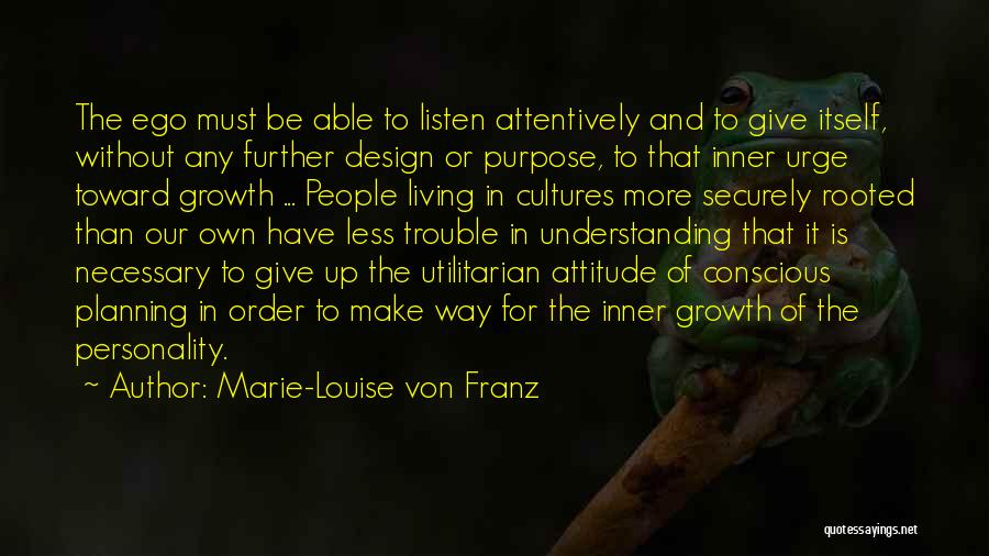 Marie-Louise Von Franz Quotes: The Ego Must Be Able To Listen Attentively And To Give Itself, Without Any Further Design Or Purpose, To That