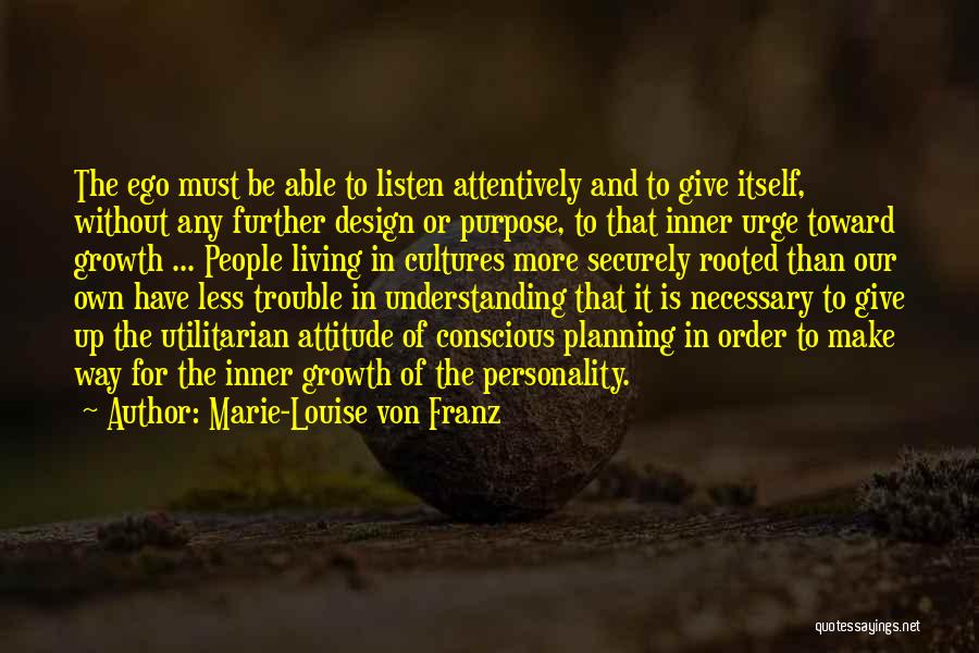 Marie-Louise Von Franz Quotes: The Ego Must Be Able To Listen Attentively And To Give Itself, Without Any Further Design Or Purpose, To That